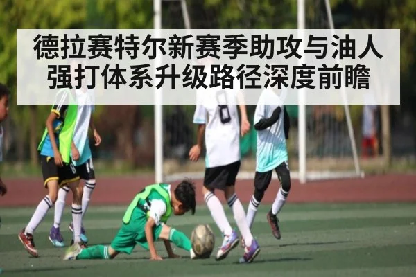 德拉赛特尔新赛季助攻与油人强打体系升级路径深度前瞻（kaiyun）