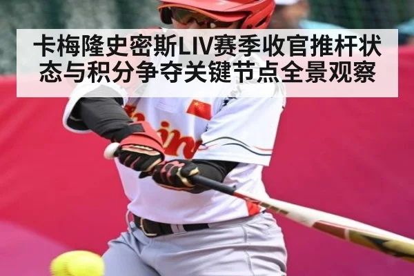 卡梅隆史密斯LIV赛季收官推杆状态与积分争夺关键节点全景观察（kaiyun）